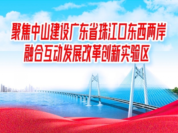 聚焦中山建設(shè)廣東省珠江口東西兩岸融合互動(dòng)發(fā)展改革創(chuàng)新實(shí)驗(yàn)區(qū)